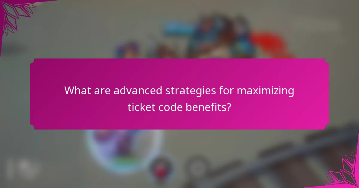What are advanced strategies for maximizing ticket code benefits?