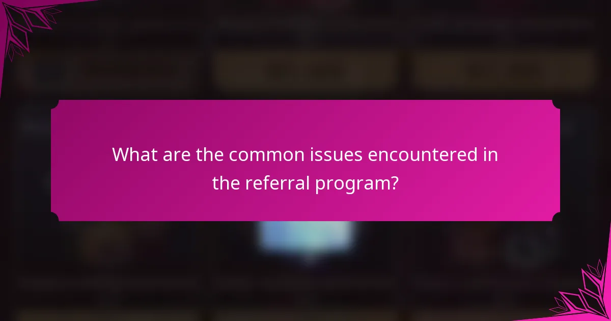What are the common issues encountered in the referral program?